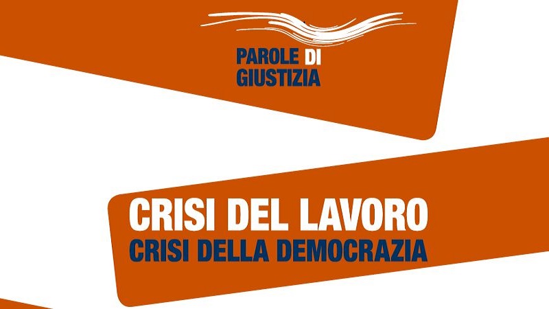 Parole di giustizia: Crisi del lavoro, crisi della democrazia